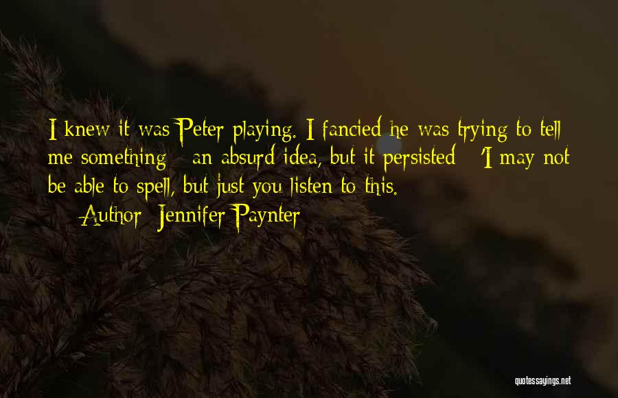 Jennifer Paynter Quotes: I Knew It Was Peter Playing. I Fancied He Was Trying To Tell Me Something - An Absurd Idea, But