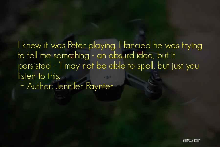 Jennifer Paynter Quotes: I Knew It Was Peter Playing. I Fancied He Was Trying To Tell Me Something - An Absurd Idea, But