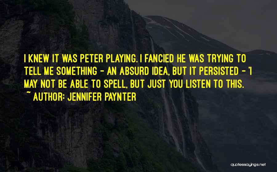 Jennifer Paynter Quotes: I Knew It Was Peter Playing. I Fancied He Was Trying To Tell Me Something - An Absurd Idea, But