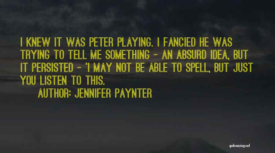 Jennifer Paynter Quotes: I Knew It Was Peter Playing. I Fancied He Was Trying To Tell Me Something - An Absurd Idea, But