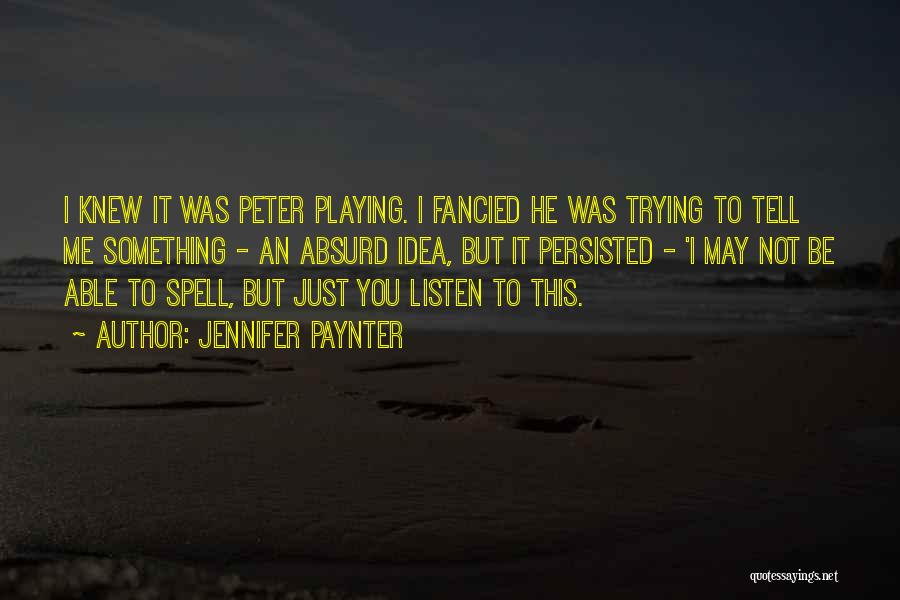 Jennifer Paynter Quotes: I Knew It Was Peter Playing. I Fancied He Was Trying To Tell Me Something - An Absurd Idea, But