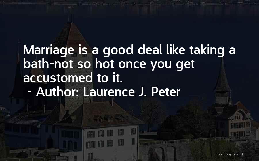 Laurence J. Peter Quotes: Marriage Is A Good Deal Like Taking A Bath-not So Hot Once You Get Accustomed To It.