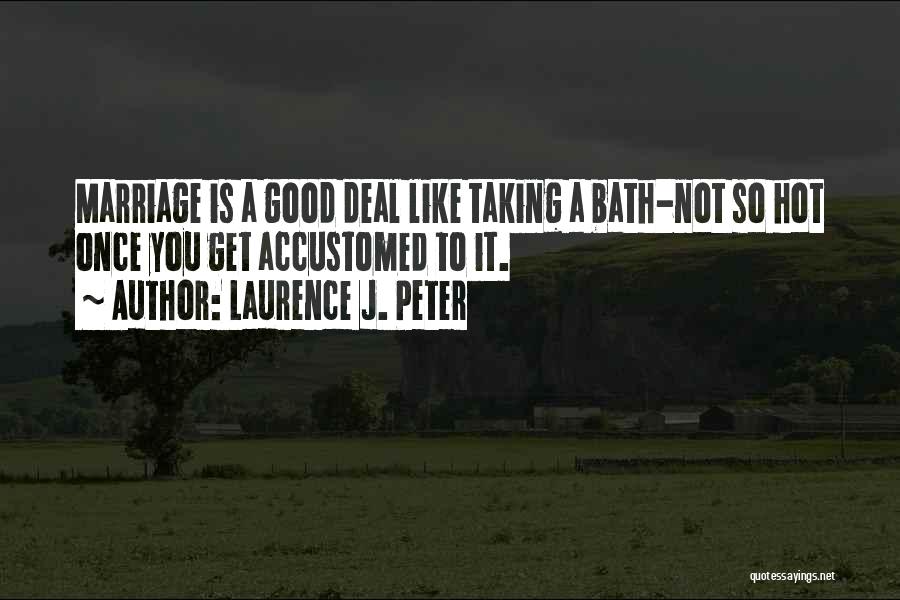 Laurence J. Peter Quotes: Marriage Is A Good Deal Like Taking A Bath-not So Hot Once You Get Accustomed To It.