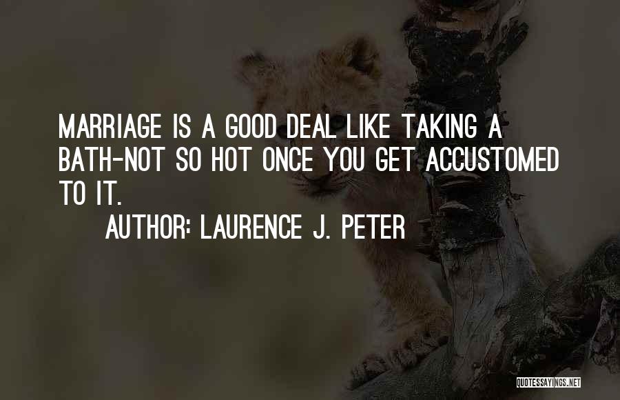 Laurence J. Peter Quotes: Marriage Is A Good Deal Like Taking A Bath-not So Hot Once You Get Accustomed To It.