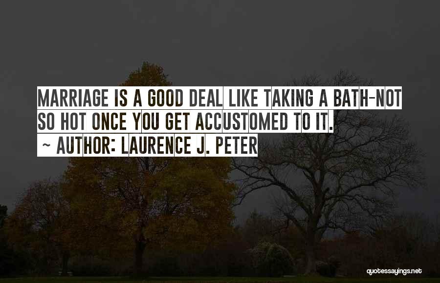 Laurence J. Peter Quotes: Marriage Is A Good Deal Like Taking A Bath-not So Hot Once You Get Accustomed To It.