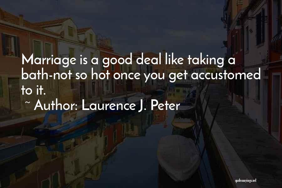 Laurence J. Peter Quotes: Marriage Is A Good Deal Like Taking A Bath-not So Hot Once You Get Accustomed To It.