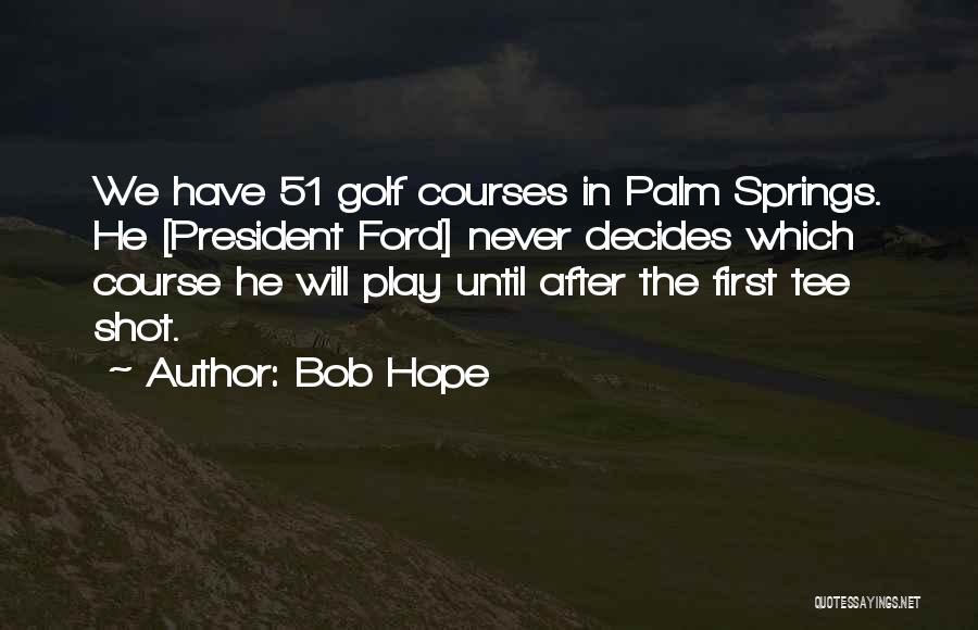 Bob Hope Quotes: We Have 51 Golf Courses In Palm Springs. He [president Ford] Never Decides Which Course He Will Play Until After