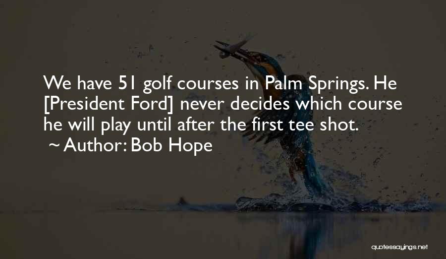Bob Hope Quotes: We Have 51 Golf Courses In Palm Springs. He [president Ford] Never Decides Which Course He Will Play Until After