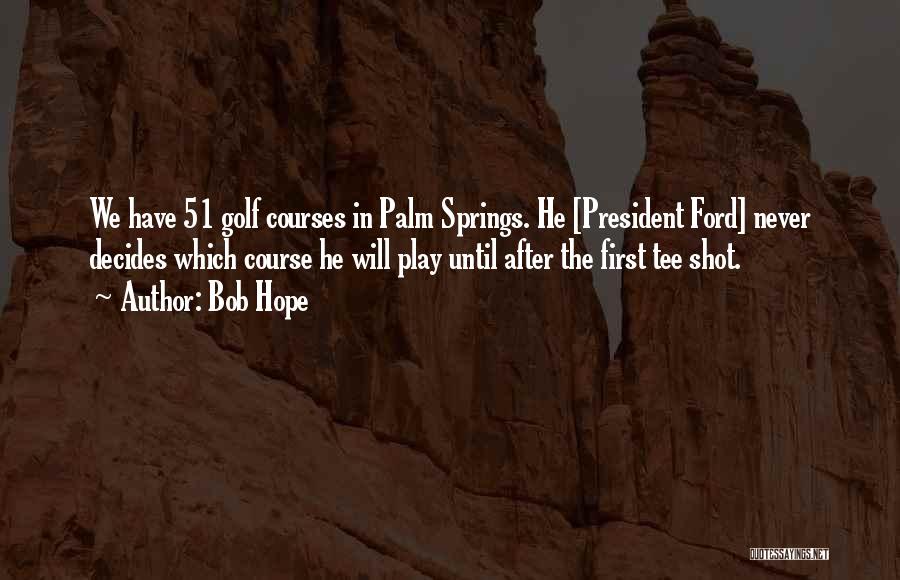 Bob Hope Quotes: We Have 51 Golf Courses In Palm Springs. He [president Ford] Never Decides Which Course He Will Play Until After