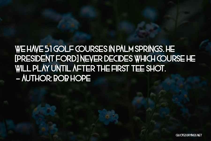 Bob Hope Quotes: We Have 51 Golf Courses In Palm Springs. He [president Ford] Never Decides Which Course He Will Play Until After