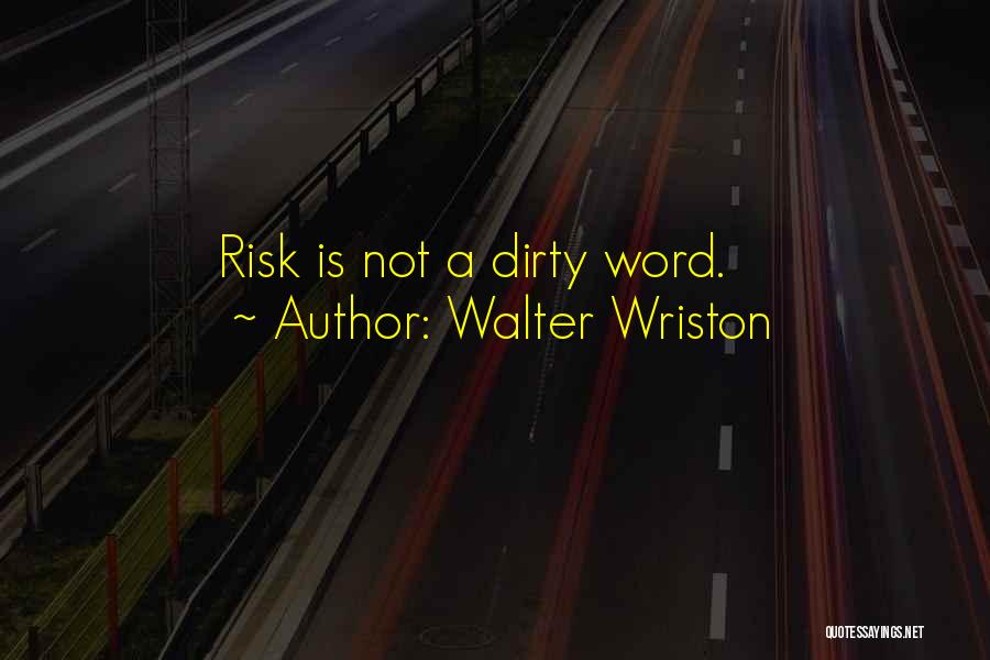 Walter Wriston Quotes: Risk Is Not A Dirty Word.