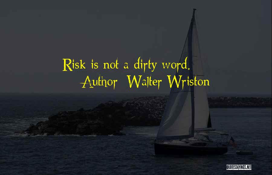 Walter Wriston Quotes: Risk Is Not A Dirty Word.