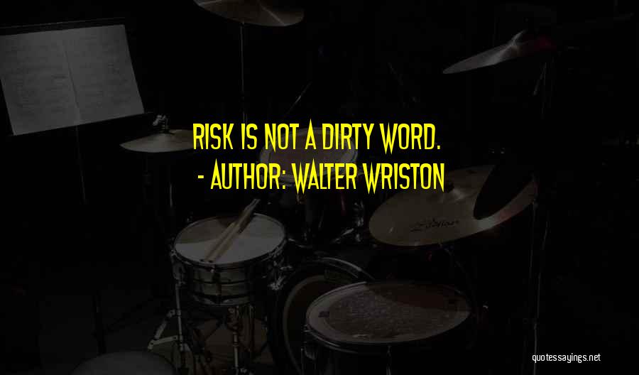 Walter Wriston Quotes: Risk Is Not A Dirty Word.