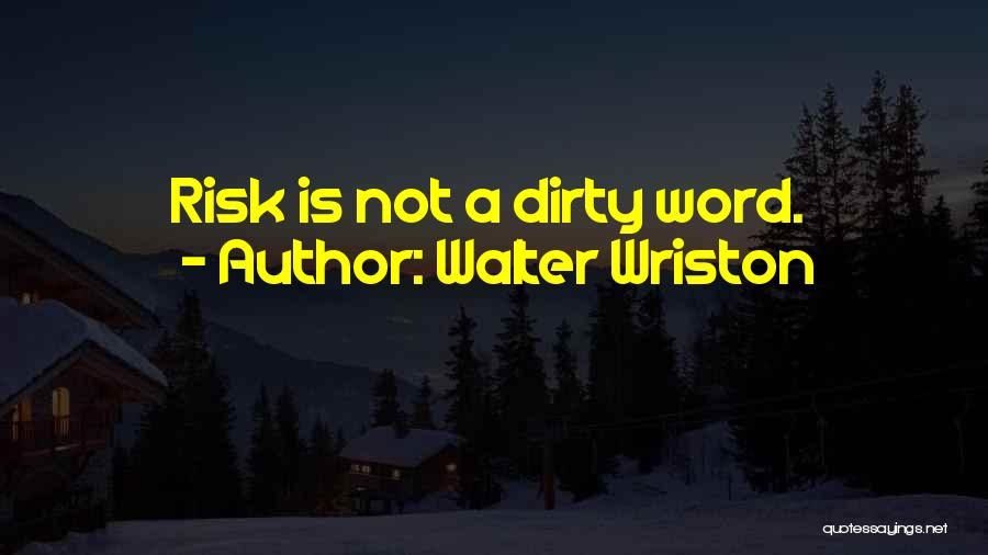 Walter Wriston Quotes: Risk Is Not A Dirty Word.