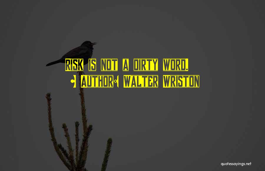 Walter Wriston Quotes: Risk Is Not A Dirty Word.