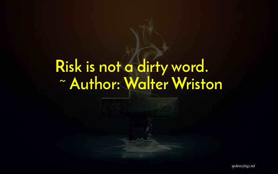 Walter Wriston Quotes: Risk Is Not A Dirty Word.