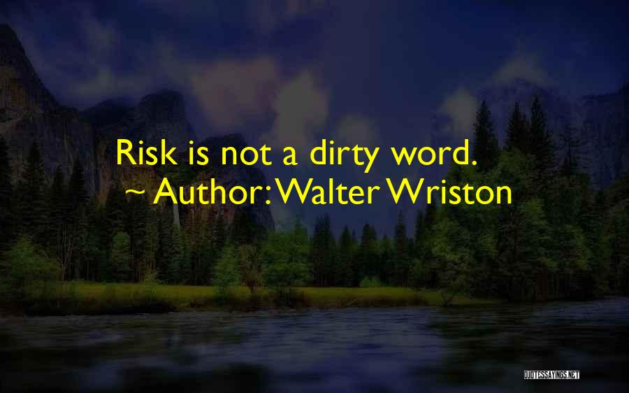 Walter Wriston Quotes: Risk Is Not A Dirty Word.