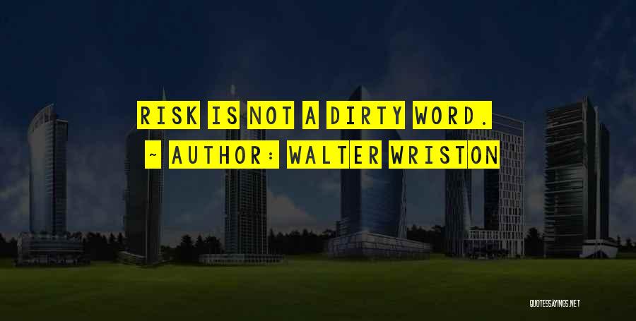 Walter Wriston Quotes: Risk Is Not A Dirty Word.