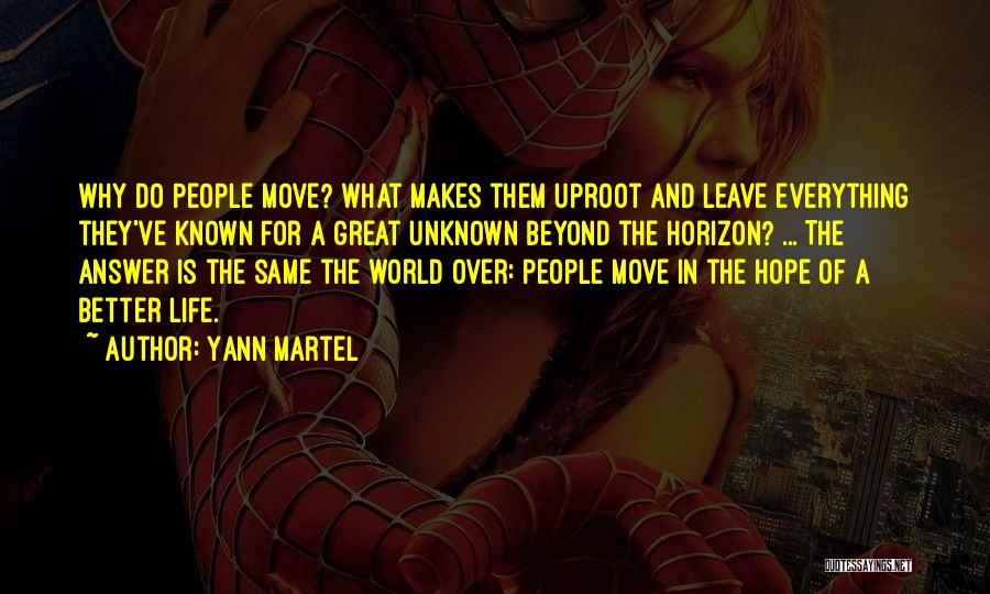 Yann Martel Quotes: Why Do People Move? What Makes Them Uproot And Leave Everything They've Known For A Great Unknown Beyond The Horizon?