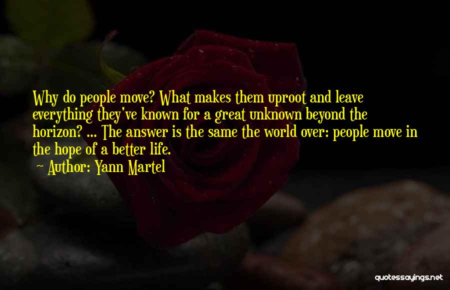 Yann Martel Quotes: Why Do People Move? What Makes Them Uproot And Leave Everything They've Known For A Great Unknown Beyond The Horizon?