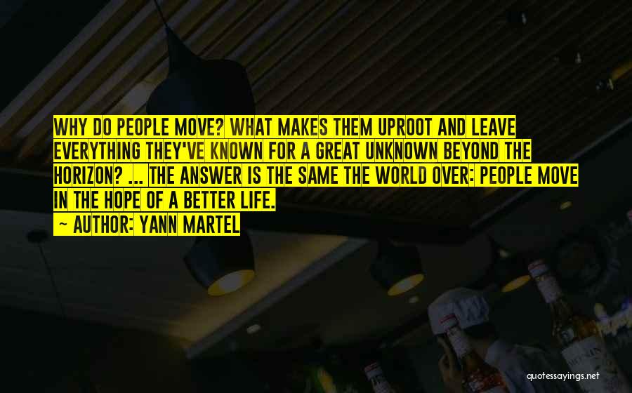 Yann Martel Quotes: Why Do People Move? What Makes Them Uproot And Leave Everything They've Known For A Great Unknown Beyond The Horizon?
