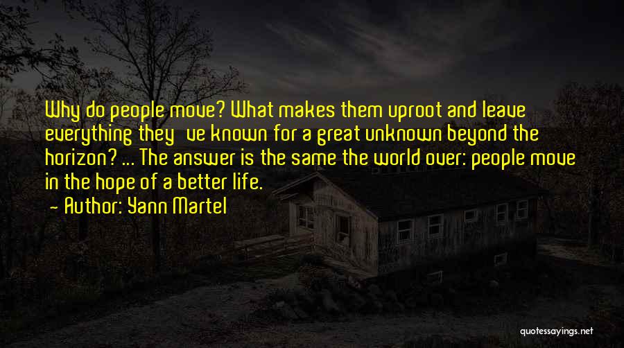 Yann Martel Quotes: Why Do People Move? What Makes Them Uproot And Leave Everything They've Known For A Great Unknown Beyond The Horizon?