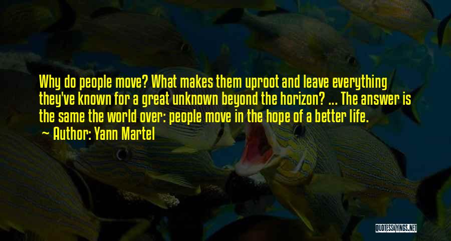 Yann Martel Quotes: Why Do People Move? What Makes Them Uproot And Leave Everything They've Known For A Great Unknown Beyond The Horizon?