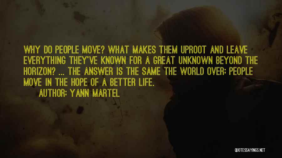 Yann Martel Quotes: Why Do People Move? What Makes Them Uproot And Leave Everything They've Known For A Great Unknown Beyond The Horizon?