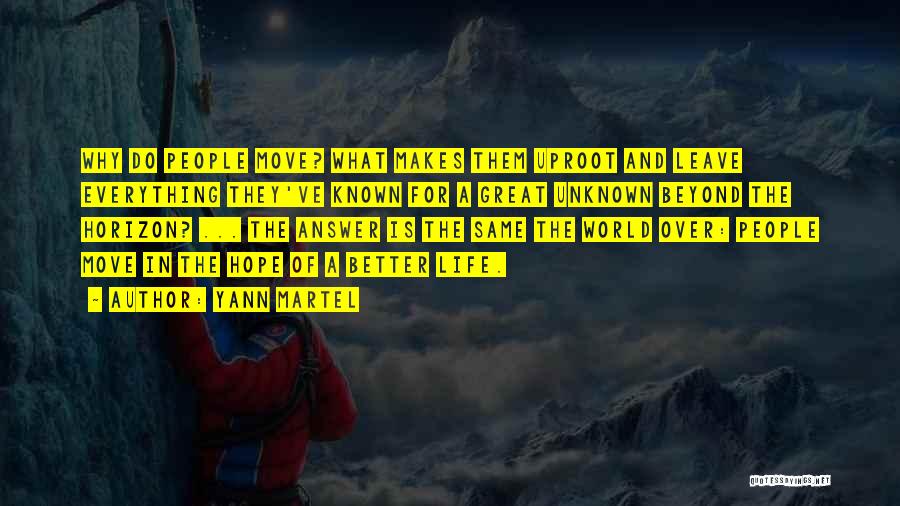 Yann Martel Quotes: Why Do People Move? What Makes Them Uproot And Leave Everything They've Known For A Great Unknown Beyond The Horizon?