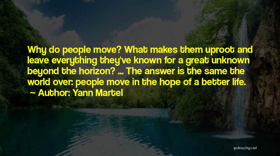 Yann Martel Quotes: Why Do People Move? What Makes Them Uproot And Leave Everything They've Known For A Great Unknown Beyond The Horizon?