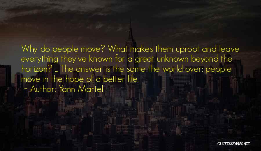 Yann Martel Quotes: Why Do People Move? What Makes Them Uproot And Leave Everything They've Known For A Great Unknown Beyond The Horizon?