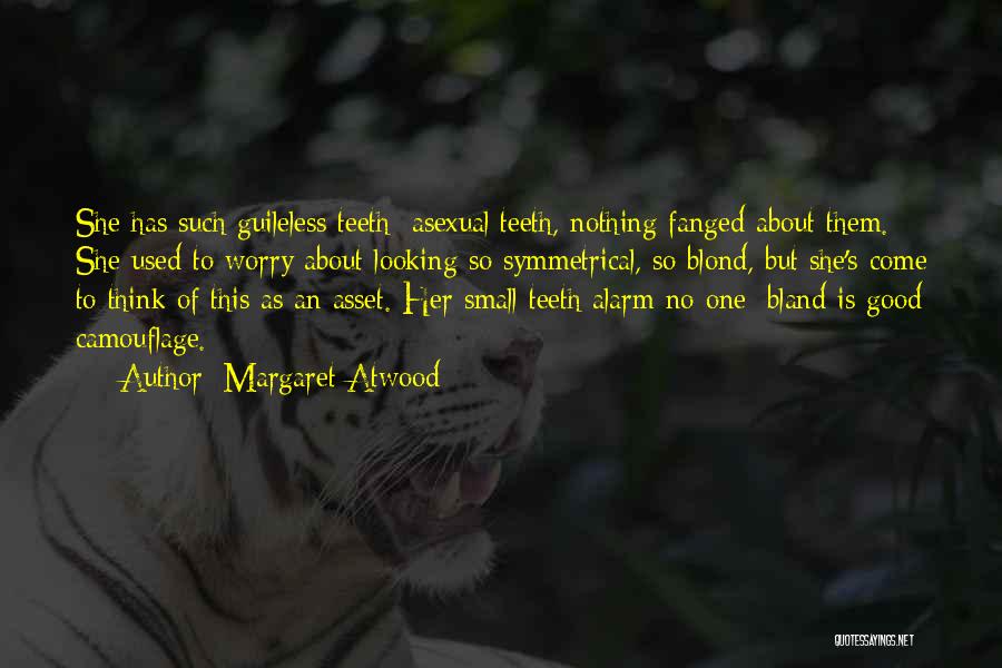 Margaret Atwood Quotes: She Has Such Guileless Teeth: Asexual Teeth, Nothing Fanged About Them. She Used To Worry About Looking So Symmetrical, So