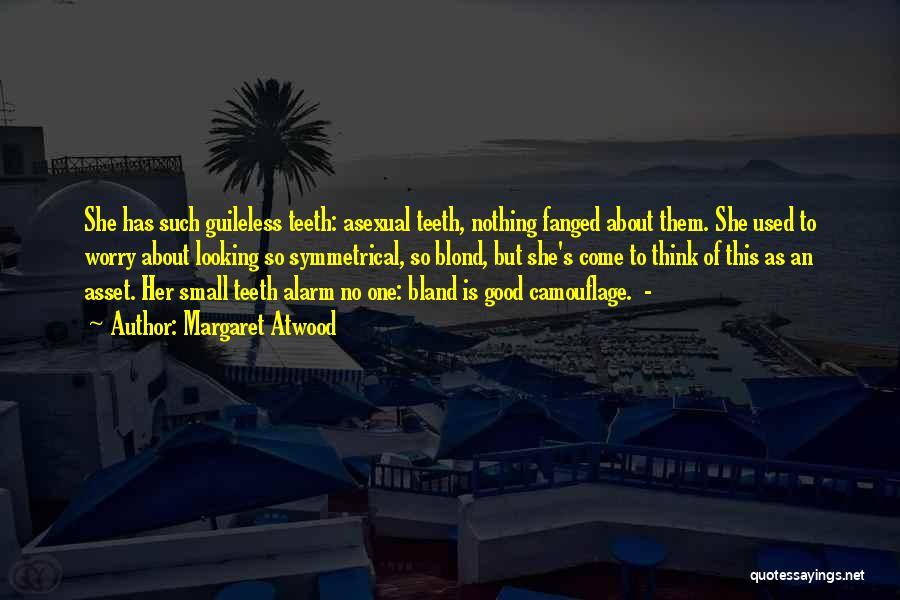 Margaret Atwood Quotes: She Has Such Guileless Teeth: Asexual Teeth, Nothing Fanged About Them. She Used To Worry About Looking So Symmetrical, So