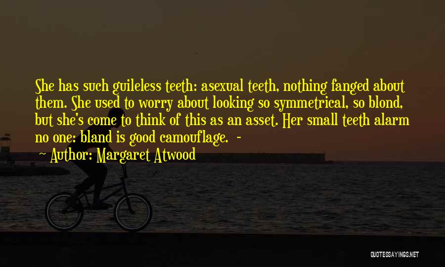 Margaret Atwood Quotes: She Has Such Guileless Teeth: Asexual Teeth, Nothing Fanged About Them. She Used To Worry About Looking So Symmetrical, So