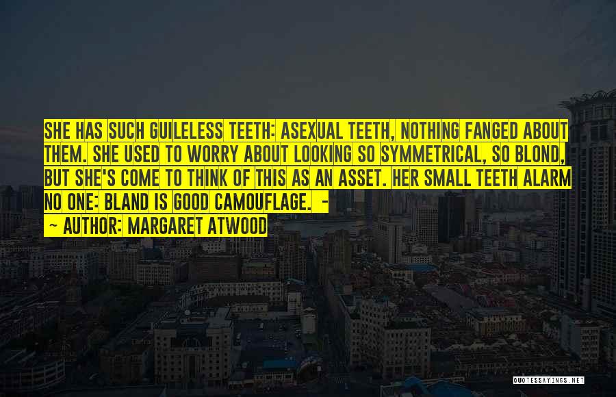 Margaret Atwood Quotes: She Has Such Guileless Teeth: Asexual Teeth, Nothing Fanged About Them. She Used To Worry About Looking So Symmetrical, So