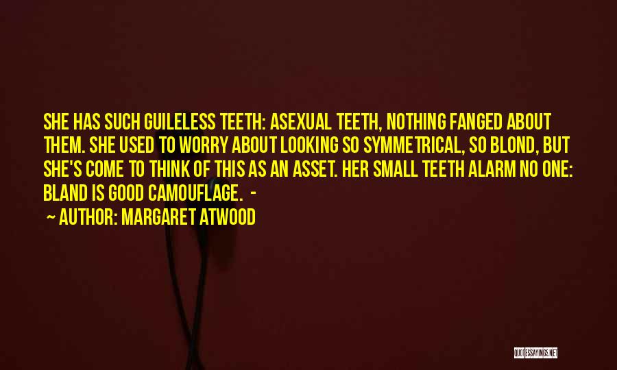 Margaret Atwood Quotes: She Has Such Guileless Teeth: Asexual Teeth, Nothing Fanged About Them. She Used To Worry About Looking So Symmetrical, So