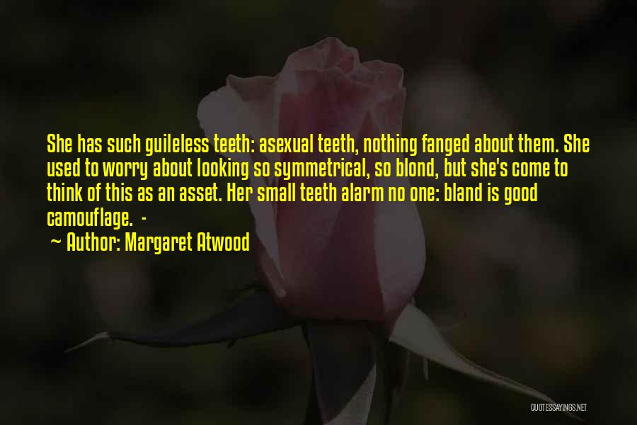 Margaret Atwood Quotes: She Has Such Guileless Teeth: Asexual Teeth, Nothing Fanged About Them. She Used To Worry About Looking So Symmetrical, So