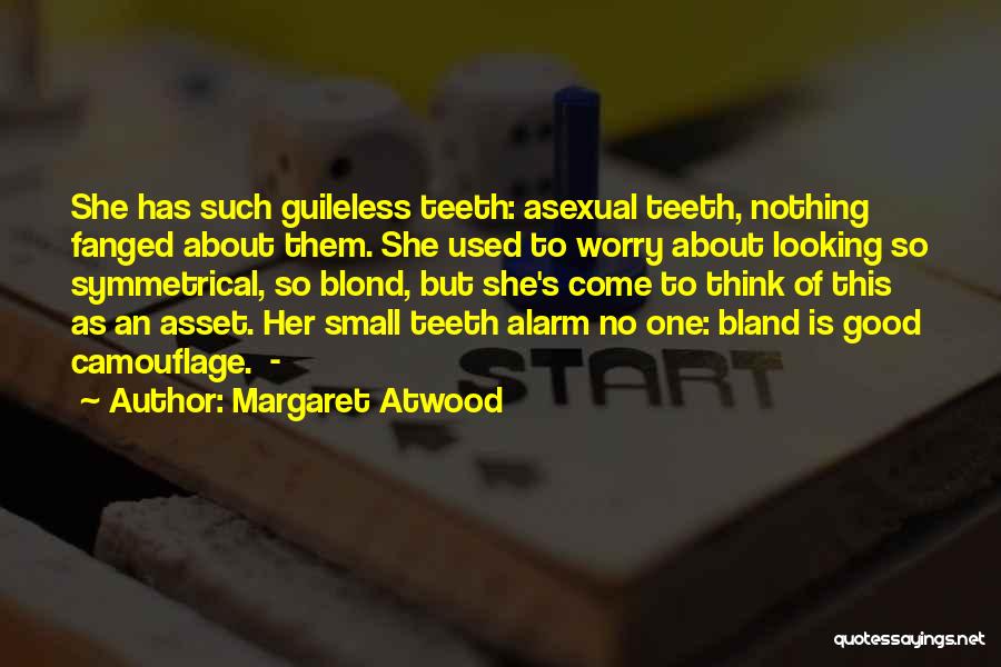 Margaret Atwood Quotes: She Has Such Guileless Teeth: Asexual Teeth, Nothing Fanged About Them. She Used To Worry About Looking So Symmetrical, So