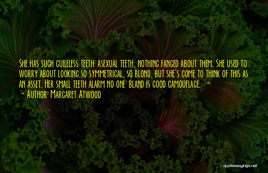 Margaret Atwood Quotes: She Has Such Guileless Teeth: Asexual Teeth, Nothing Fanged About Them. She Used To Worry About Looking So Symmetrical, So