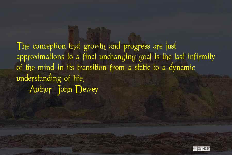 John Dewey Quotes: The Conception That Growth And Progress Are Just Approximations To A Final Unchanging Goal Is The Last Infirmity Of The