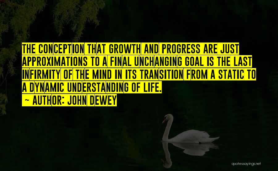 John Dewey Quotes: The Conception That Growth And Progress Are Just Approximations To A Final Unchanging Goal Is The Last Infirmity Of The