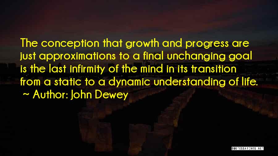 John Dewey Quotes: The Conception That Growth And Progress Are Just Approximations To A Final Unchanging Goal Is The Last Infirmity Of The