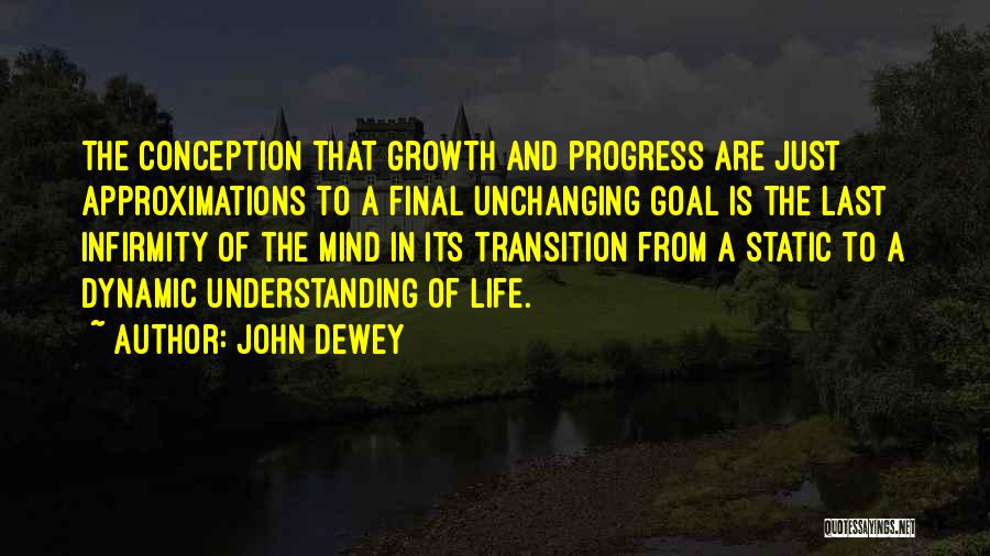 John Dewey Quotes: The Conception That Growth And Progress Are Just Approximations To A Final Unchanging Goal Is The Last Infirmity Of The