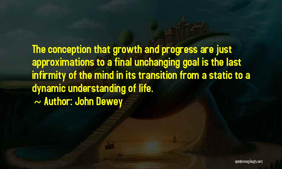 John Dewey Quotes: The Conception That Growth And Progress Are Just Approximations To A Final Unchanging Goal Is The Last Infirmity Of The