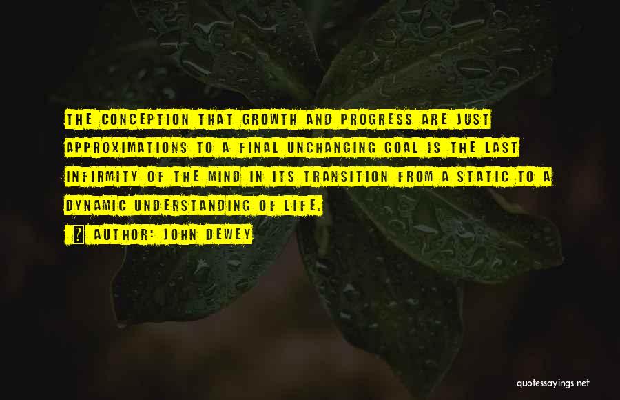 John Dewey Quotes: The Conception That Growth And Progress Are Just Approximations To A Final Unchanging Goal Is The Last Infirmity Of The