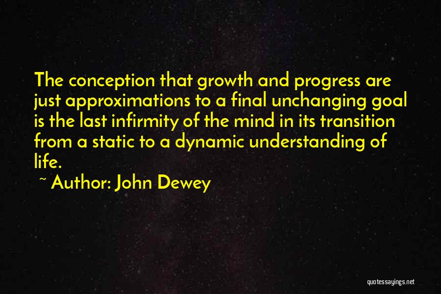 John Dewey Quotes: The Conception That Growth And Progress Are Just Approximations To A Final Unchanging Goal Is The Last Infirmity Of The