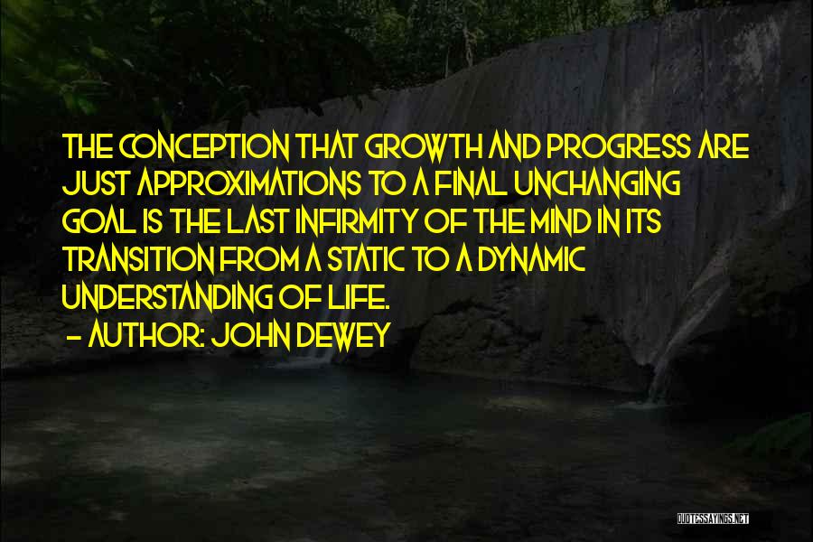 John Dewey Quotes: The Conception That Growth And Progress Are Just Approximations To A Final Unchanging Goal Is The Last Infirmity Of The