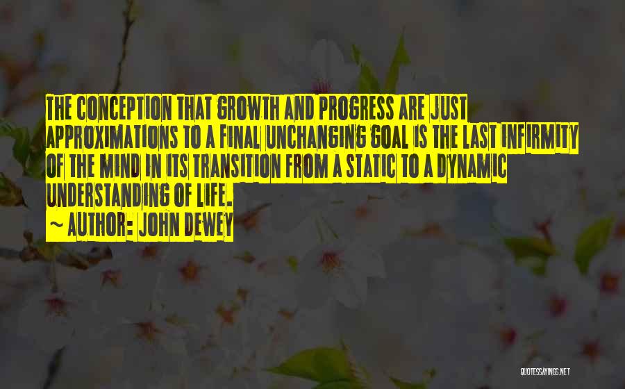 John Dewey Quotes: The Conception That Growth And Progress Are Just Approximations To A Final Unchanging Goal Is The Last Infirmity Of The