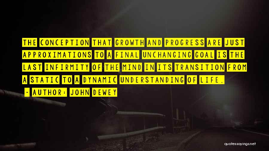 John Dewey Quotes: The Conception That Growth And Progress Are Just Approximations To A Final Unchanging Goal Is The Last Infirmity Of The