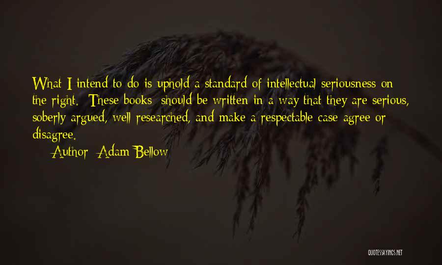 Adam Bellow Quotes: What I Intend To Do Is Uphold A Standard Of Intellectual Seriousness On The Right. [these Books] Should Be Written
